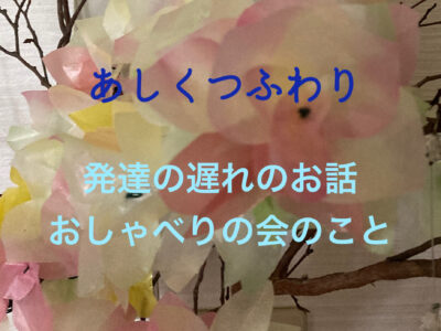 発達の遅れのおはなし　‐あしくつふわり